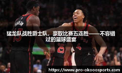 猛龙队战胜爵士队，豪取比赛五连胜——不容错过的篮球盛宴