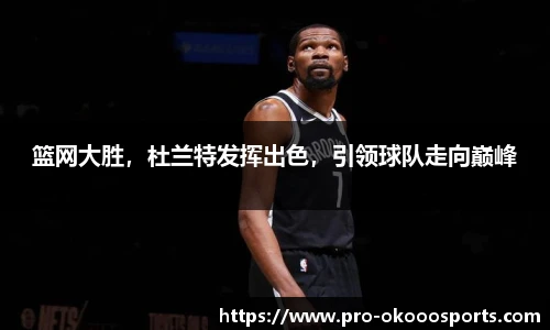 篮网大胜，杜兰特发挥出色，引领球队走向巅峰