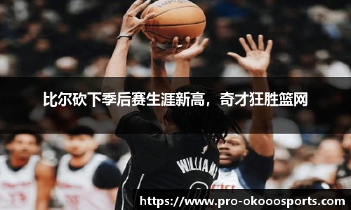 比尔砍下季后赛生涯新高，奇才狂胜篮网