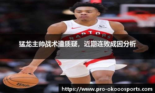 猛龙主帅战术遭质疑，近期连败成因分析