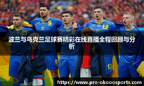 波兰与乌克兰足球赛精彩在线直播全程回顾与分析
