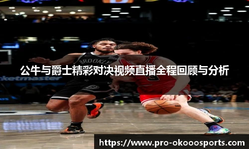 公牛与爵士精彩对决视频直播全程回顾与分析