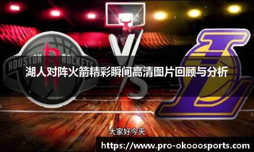 湖人对阵火箭精彩瞬间高清图片回顾与分析
