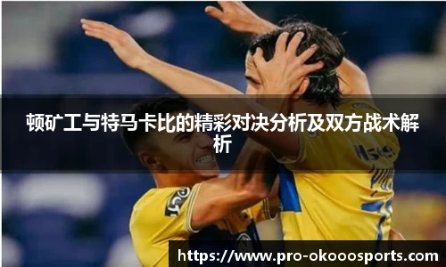 顿矿工与特马卡比的精彩对决分析及双方战术解析