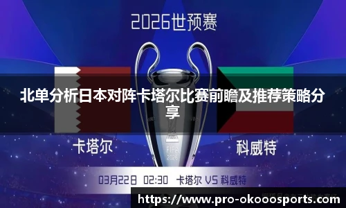 北单分析日本对阵卡塔尔比赛前瞻及推荐策略分享