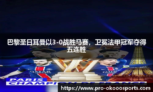 巴黎圣日耳曼以3-0战胜马赛，卫冕法甲冠军夺得五连胜