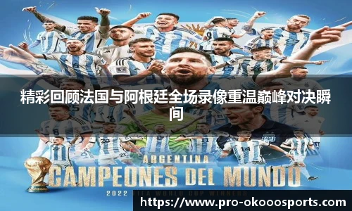 精彩回顾法国与阿根廷全场录像重温巅峰对决瞬间