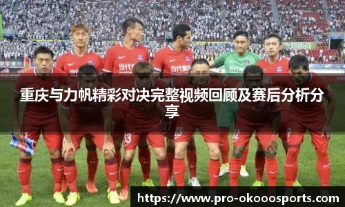 重庆与力帆精彩对决完整视频回顾及赛后分析分享